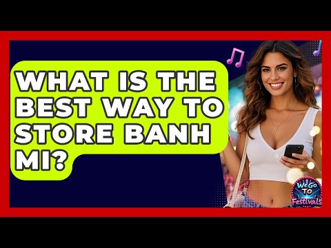 What Is The Best Way To Store Banh Mi? - We Go To Festivals