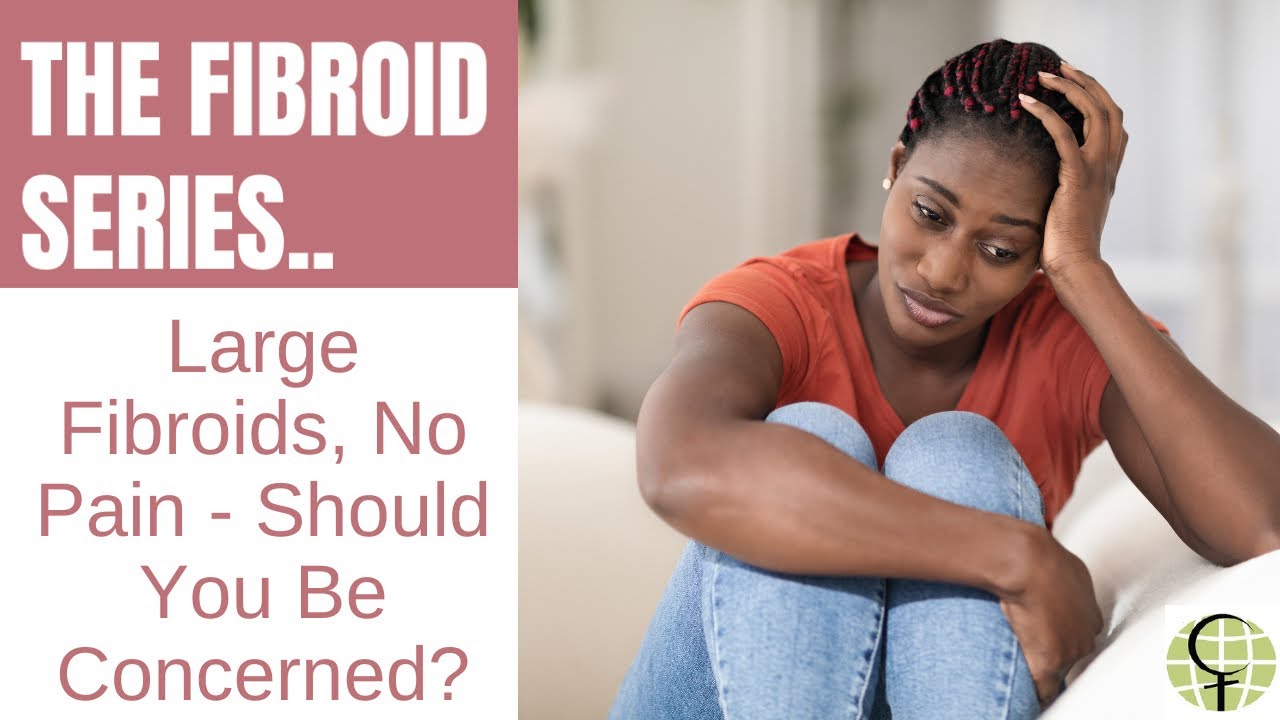 Large Fibroids, No Pain- Should You Be Concerned?