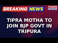 Tipra Motha Party To Join BJP Govt In Tripura Ahead Of Lok Sabha Election 2024 | Latest Updates