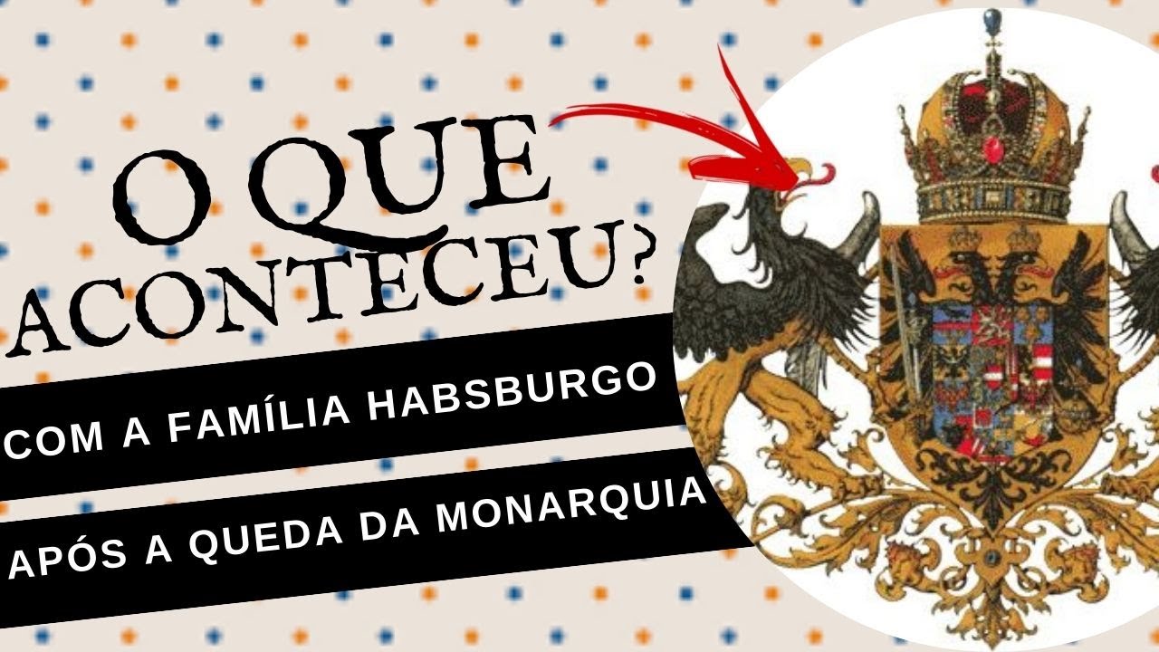 O QUE ACONTECEU COM A FAMÍLIA HABSBURGO APÓS A QUEDA DA MONARQUIA AUSTRO-HÚNGARA?
