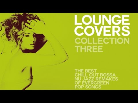 LOUNGE COVER COLLECTION THREE - (FULL ALBUM) - Exclusive Chillout Remakes Of Evergreen Pop Songs