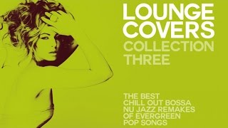LOUNGE COVER COLLECTION THREE - (FULL ALBUM) - Exclusive Chillout Remakes Of Evergreen Pop Songs