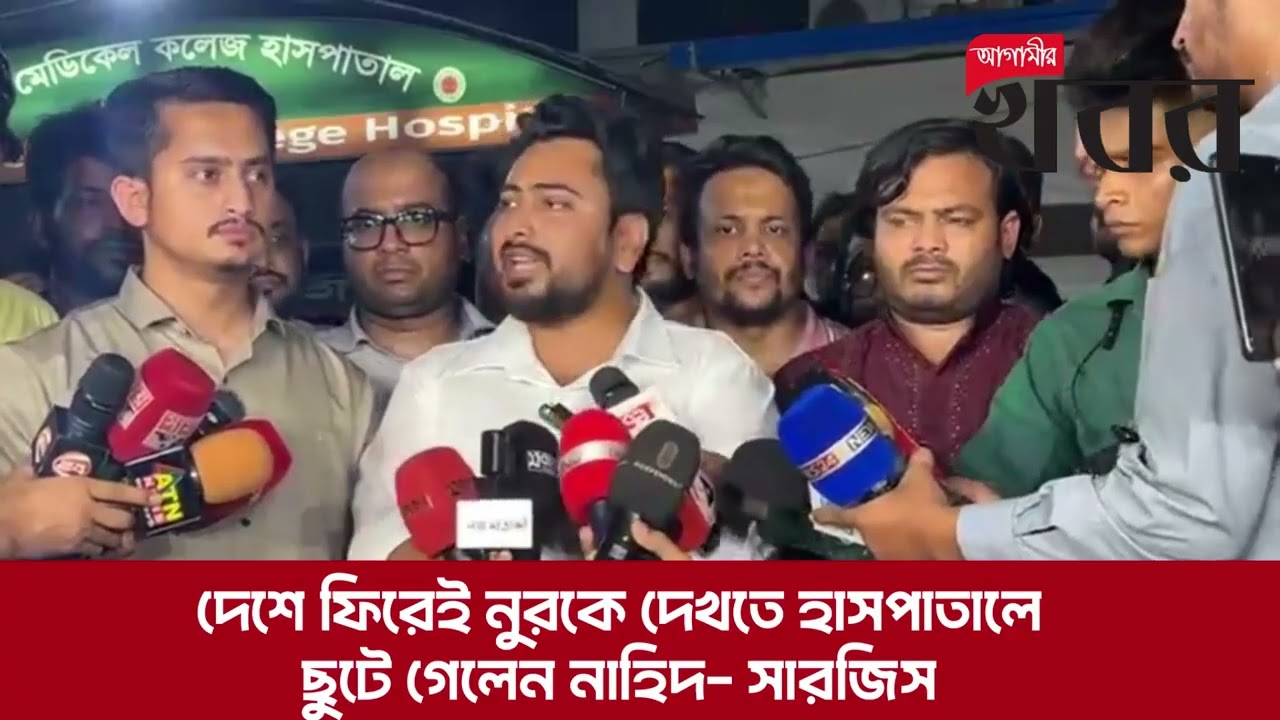 দেশে ফিরেই নুরকে দেখতে হাসপাতালে ছুটে গেলেন নাহিদ- সারজিস