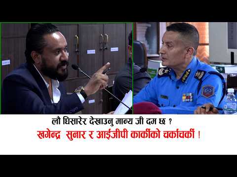 खगेन्द्र  सुनार र आईजीपी कार्कीको झोकाझोक:घिसारेर देखाउनु भन्दै जंगिए आईजीपी Khagendra vs IGP Karki