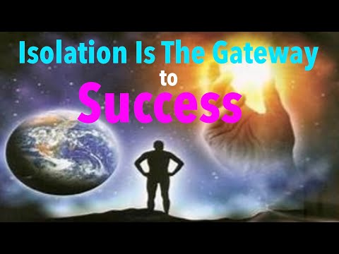 Isolation is the Gateway to SUCCESS. Isolation brings healing, insight, awareness, spiritual growth