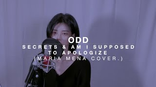 ODD - Secrets &amp; Am I supposed to apologize (Maria Mena Cover.)