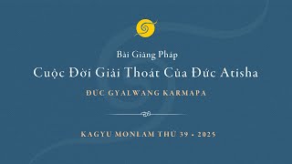Bài Giảng Pháp Cuộc Đời Giải Thoát Của Đức Atisha • Đức GYALWANG KARMAPA • Ngày  2