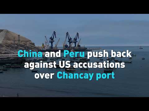 China and Peru push back against US accusations over Chancay port