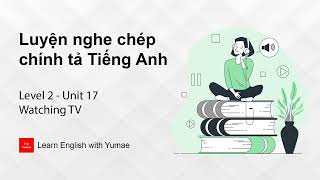 Luyện nghe chép chính tả Tiếng Anh | Level 2 - Unit 17