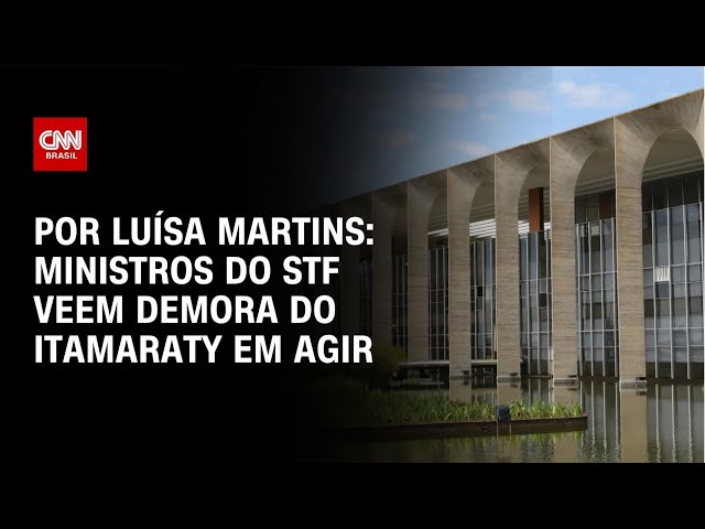 Ministros do STF veem demora do Itamaraty em agir | BASTIDORES CNN