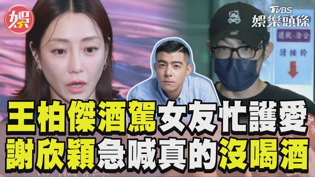 影音／王柏傑酒駕遭逮女友忙護愛　謝欣穎急喊「他真的沒喝酒！」