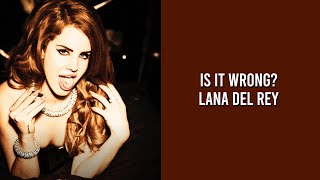 Is It Wrong? -Lana Del Rey (unreleased)