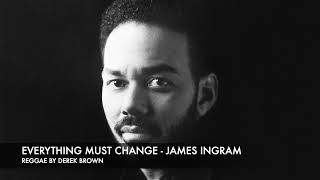 EVERYTHING MUST CHANGE - JAMES INGRAM - REGGAE BY DEREK BROWN