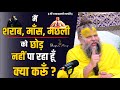 मैं शराब माँस मछली को छोड़ नहीं पा रहा �