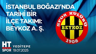 Beykoz A. Ş. Hikayesi ve Dönüşüm Süreci I Yeditepe (19 Temmuz 2025) - HT Spor