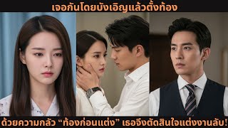 [ซีรีส์จีน] เจอกันโดยบังเอิญแล้วตั้งท้อง 💥 ด้วยความกลัว “ท้องก่อนแต่ง” เธอจึงตัดสินใจแต่งงานลับ!
