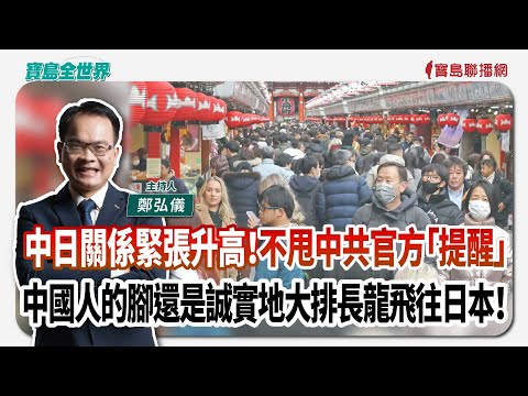 【寶島全世界】中日關係緊張升高！不甩中共官方「提醒」 中國人的腳還是誠實地大排長龍飛往日本！｜  鄭弘儀主持 2025/11/17