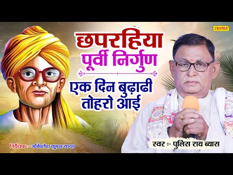 छपरिया पूर्वी निर्गुण -  एक दिन बुढ़ाढ़ी तोहार आई |  Police Rai Vyas | New Bhojpuri Chapraiya Purvi