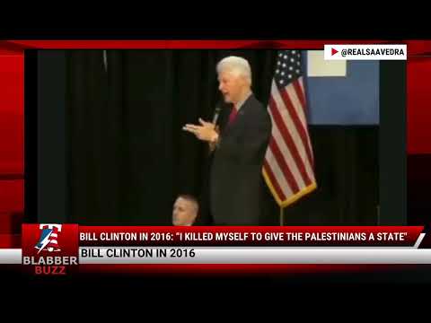 Bill Clinton In 2016: “I Killed Myself To Give The Palestinians A State