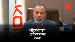 সুলভ মূল্য, বিদ্যুৎ সাশ্রয়ী ও টেকসই রেফ্রিজারেটরের চাহিদা বাড়ছে: মো. নুরুল আফছার