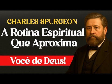 A Rotina Espiritual Que Aproxima Você de Deus — Charles Spurgeon