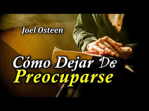Cómo Dejar de Preocuparse y Empezar a Vivir - Por Joel Osteen