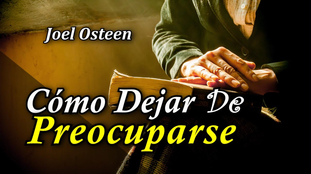 Cómo Dejar de Preocuparse y Empezar a Vivir - Por Joel Osteen