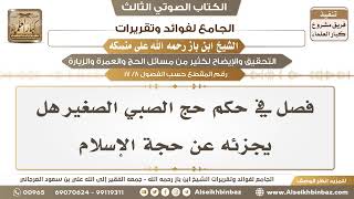 صورة [8 /17] فصل في حكم حج الصبي الصغير هل يجزئه عن حجة الإسلام -الجامع لفوائد وتقريرات ابن باز على منسكه