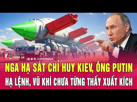 Điểm nóng thế giới: Nga hạ sát chỉ huy Kiev, ông Putin hạ lệnh, vũ khí chưa từng thấy xuất kích