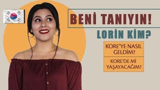 BENİ TANIYIN ! LORİN KİM ? KORE'YE NASIL GELDİM ?
