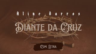 Diante da Cruz - Aline Barros - [ COM LETRA ]