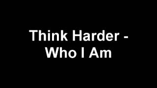Think Harder - Who I Am