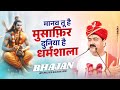भजन मानव तू है मुसाफ़िर Manav Tu Hai Mushafir Duniya Hai Dhara