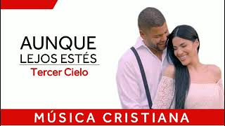 Aunque Lejos Estés | Tercer Cielo | Música Cristiana | Adoración | Alabanzas Cristianas