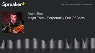 Major Tom - Perpetually Out Of Sorts (part 4 of 7)
