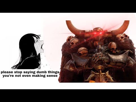 Stop saying dumbass things you arent Archaon the Everchosen!