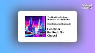 Headliner PodPod : No Chaos? | The Headliner Podcast: Discovery and Marketing