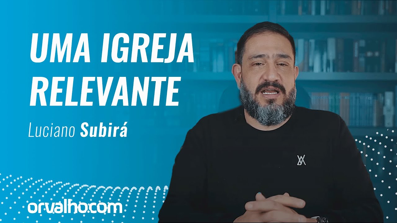 CARACTERÍSTICAS DE UMA IGREJA RELEVANTE - Luciano Subirá