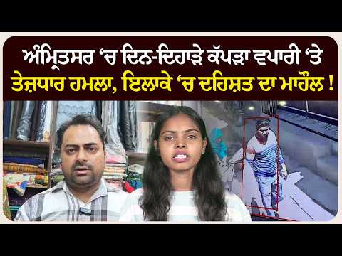 ਅੰਮ੍ਰਿਤਸਰ ‘ਚ ਦਿਨ-ਦਿਹਾੜੇ ਕੱਪੜਾ ਵਪਾਰੀ ‘ਤੇ ਤੇ* ਜ਼ਧਾਰ ਹ* ਮਲਾ, ਇਲਾਕੇ ‘ਚ ਦਹਿਸ਼ਤ ਦਾ ਮਾਹੌਲ !