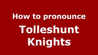 How to pronounce Tolleshunt Knights