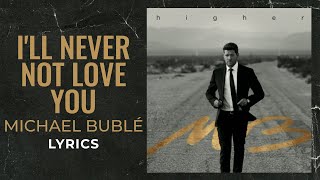 Michael Bublé - I&#39;ll Never Not Love You (LYRICS)