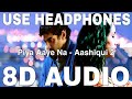 Piya Aaye Na 8D Audio Aashiqui 2 Tulsi Kumar KK Aditya Roy Kapur Shraddha Kapoor