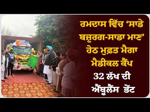 ਰਮਦਾਸ ਵਿੱਚ ‘ਸਾਡੇ ਬਜ਼ੁਰਗ-ਸਾਡਾ ਮਾਣ’ ਹੇਠ ਮੁਫ਼ਤ ਮੈਗਾ ਮੈਡੀਕਲ ਕੈਂਪ, 32 ਲੱਖ ਦੀ ਐਂਬੂਲੈਂਸ ਭੇਂਟ