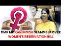 Shrouded In Secrecy DMK MP Kanimozhi Slams BJP Over Women S Reservation Bill N18V CNBC TV18