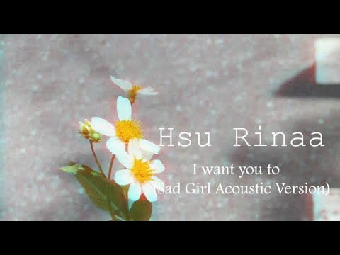 I Want You To ( Sad Girl Acoustic Version) - Hsu Rinaa