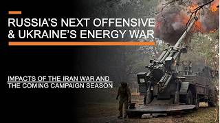 Russia's Next Offensive & Ukraine's Energy War - Impacts of the Iran War & The Coming Campaign
