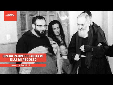 Gridai Padre Pio aiutami e lui mi ascoltò