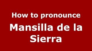 How to pronounce Mansilla De La Sierra