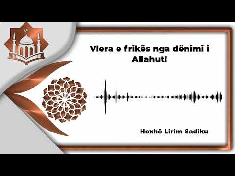 Vlera e frikës nga dënimi i Allahut! - Hoxhë Lirim Sadiku