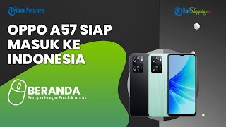 Siap-siap Masuk ke Indonesia 21 Juli 2022, Ini Bocoran Spesifikasi & Harga Seri Terbaru Oppo A57